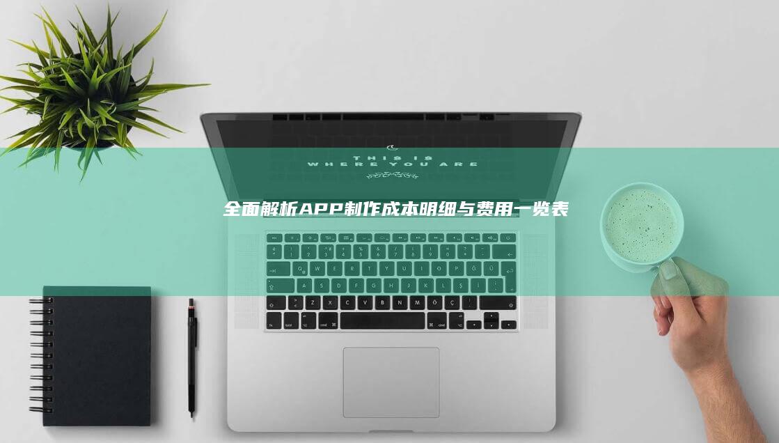 全面解析：APP制作成本明细与费用一览表